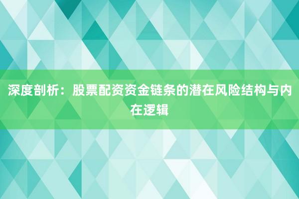 深度剖析：股票配资资金链条的潜在风险结构与内在逻辑
