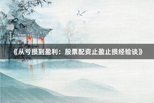《从亏损到盈利：股票配资止盈止损经验谈》