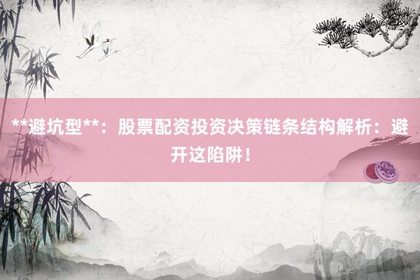 **避坑型**:股票配资投资决策链条结构解析:避开这陷阱!