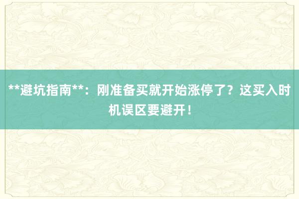 **避坑指南**：刚准备买就开始涨停了？这买入时机误区要避开！
