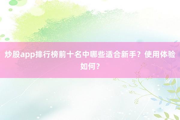 炒股app排行榜前十名中哪些适合新手？使用体验如何？