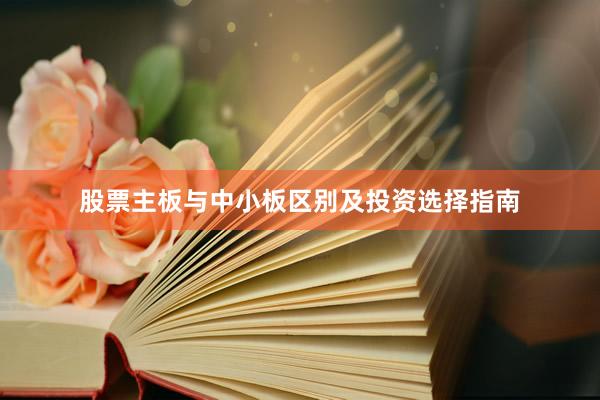股票主板与中小板区别及投资选择指南