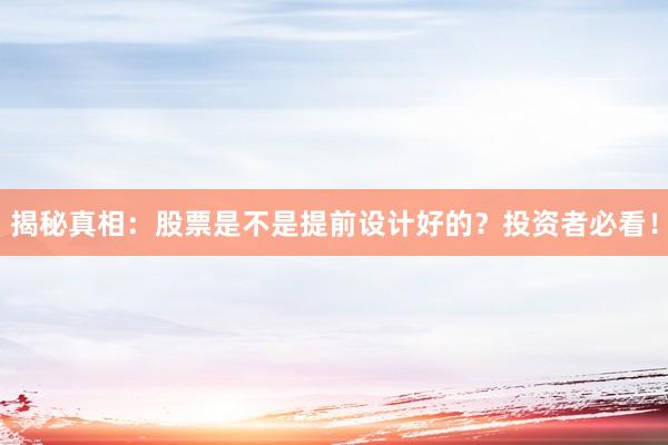 揭秘真相：股票是不是提前设计好的？投资者必看！