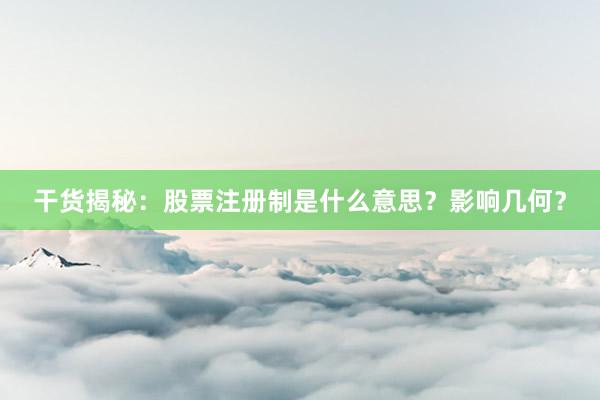 干货揭秘：股票注册制是什么意思？影响几何？
