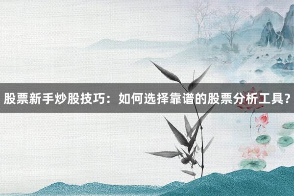 股票新手炒股技巧：如何选择靠谱的股票分析工具？