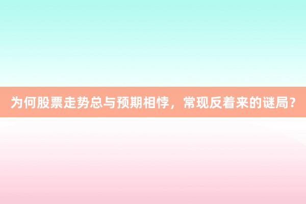 为何股票走势总与预期相悖，常现反着来的谜局？