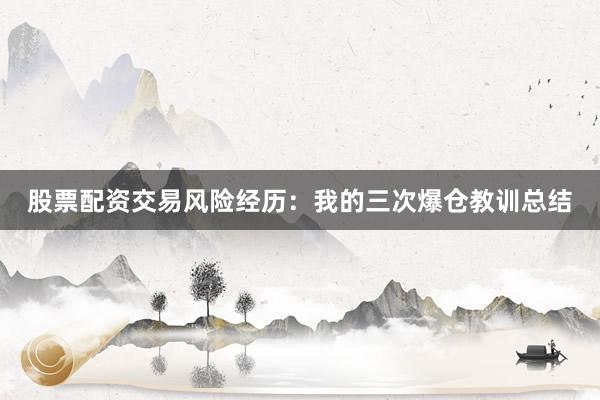 股票配资交易风险经历：我的三次爆仓教训总结