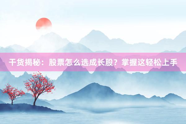 干货揭秘：股票怎么选成长股？掌握这轻松上手