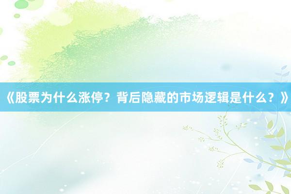 《股票为什么涨停?背后隐藏的市场逻辑是什么?》