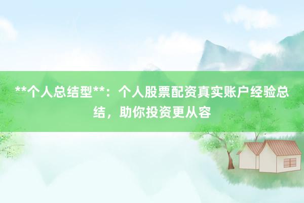 **个人总结型**：个人股票配资真实账户经验总结，助你投资更从容