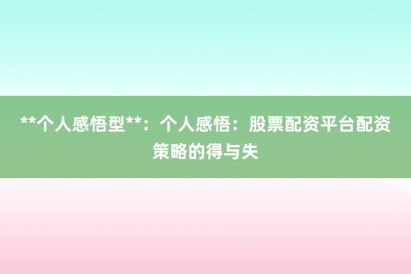 **个人感悟型**：个人感悟：股票配资平台配资策略的得与失