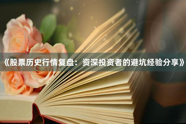 《股票历史行情复盘：资深投资者的避坑经验分享》