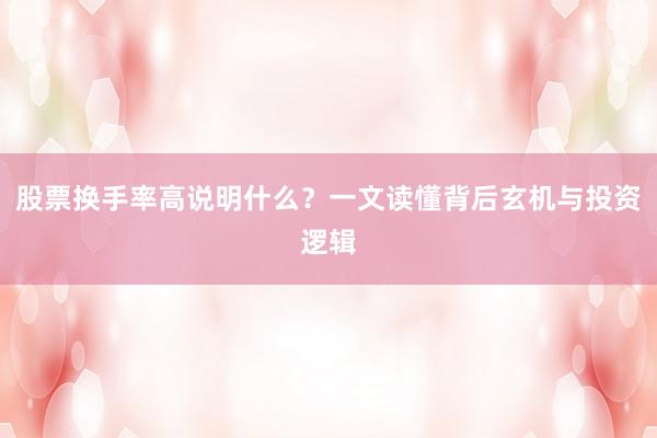 股票换手率高说明什么？一文读懂背后玄机与投资逻辑