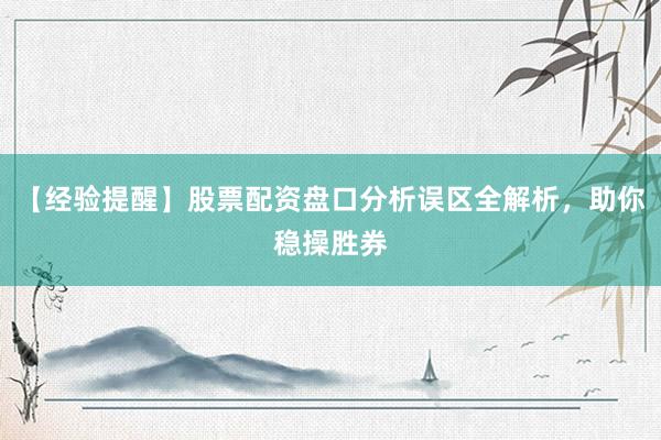 【经验提醒】股票配资盘口分析误区全解析，助你稳操胜券