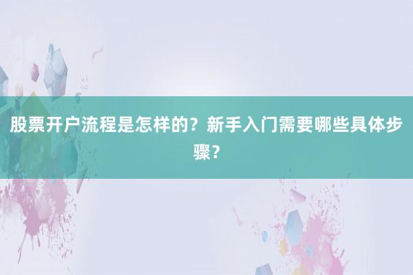 股票开户流程是怎样的？新手入门需要哪些具体步骤？