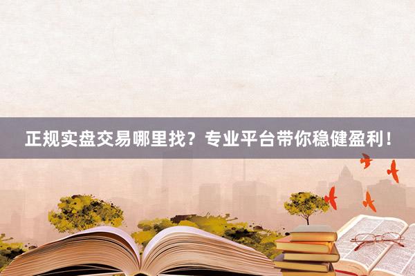 正规实盘交易哪里找？专业平台带你稳健盈利！