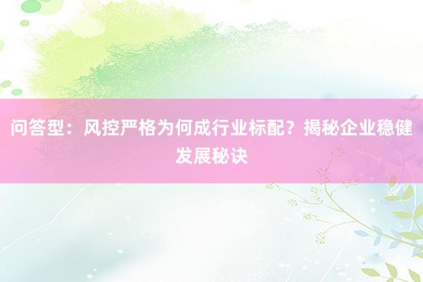 问答型：风控严格为何成行业标配？揭秘企业稳健发展秘诀
