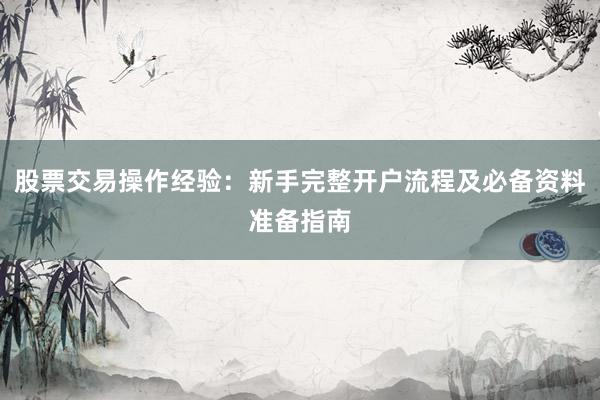 股票交易操作经验：新手完整开户流程及必备资料准备指南