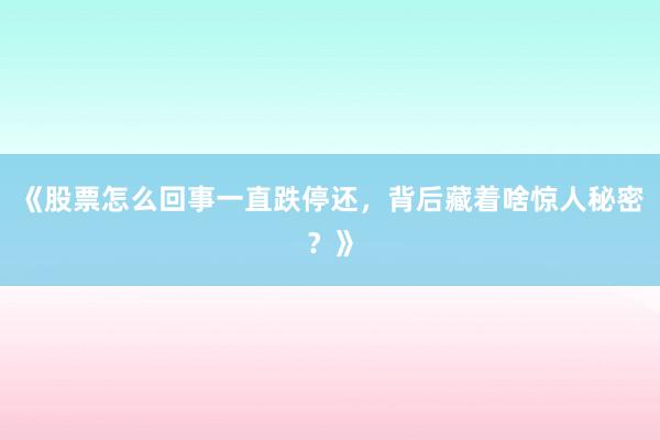 《股票怎么回事一直跌停还，背后藏着啥惊人秘密？》