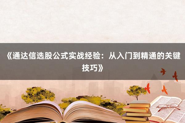 《通达信选股公式实战经验：从入门到精通的关键技巧》