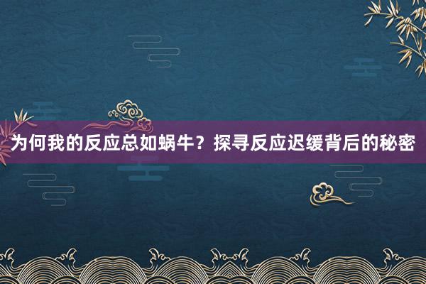 为何我的反应总如蜗牛？探寻反应迟缓背后的秘密