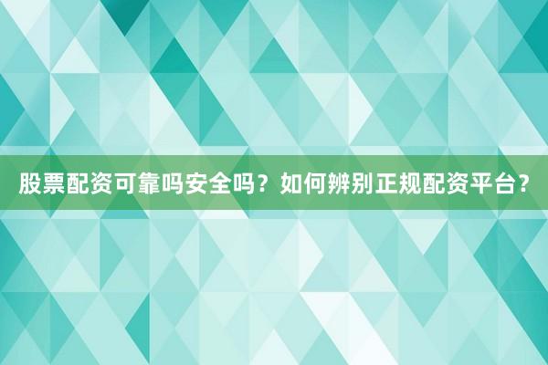 股票配资可靠吗安全吗？如何辨别正规配资平台？