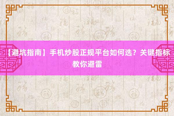 【避坑指南】手机炒股正规平台如何选？关键指标教你避雷