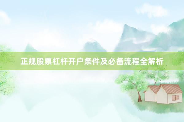 正规股票杠杆开户条件及必备流程全解析