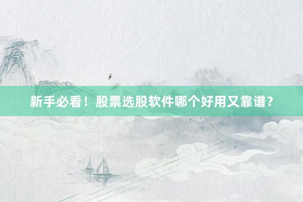 新手必看！股票选股软件哪个好用又靠谱？
