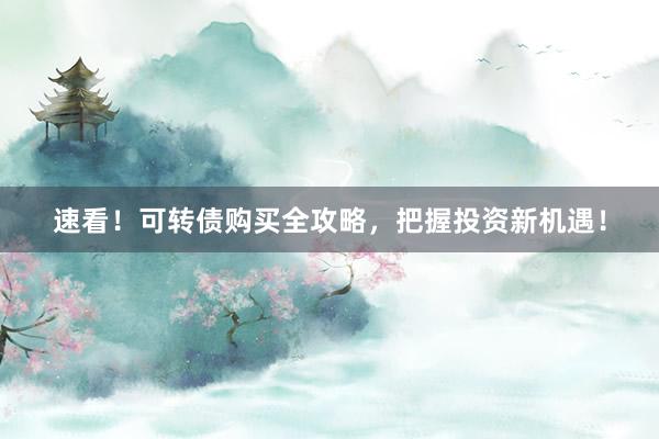 速看！可转债购买全攻略，把握投资新机遇！
