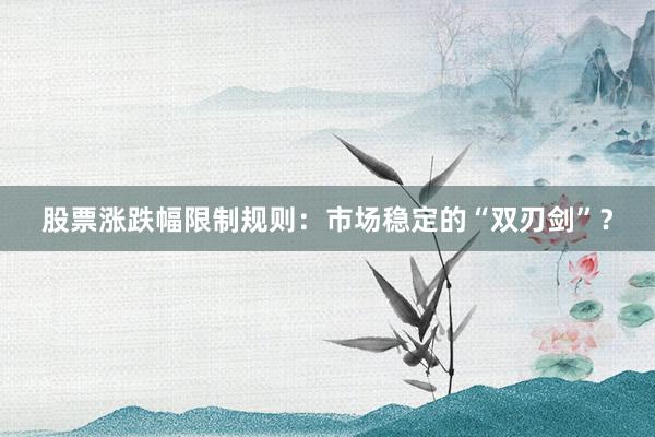 股票涨跌幅限制规则：市场稳定的“双刃剑”？