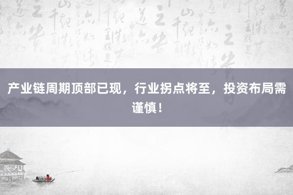 产业链周期顶部已现，行业拐点将至，投资布局需谨慎！
