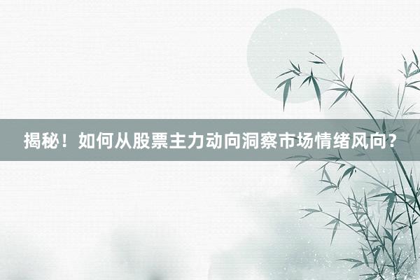 揭秘！如何从股票主力动向洞察市场情绪风向？