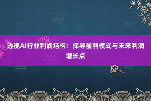 透视AI行业利润结构：探寻盈利模式与未来利润增长点