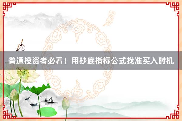 普通投资者必看！用抄底指标公式找准买入时机