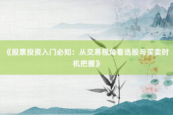 《股票投资入门必知：从交易视角看选股与买卖时机把握》