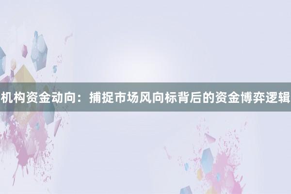 机构资金动向：捕捉市场风向标背后的资金博弈逻辑