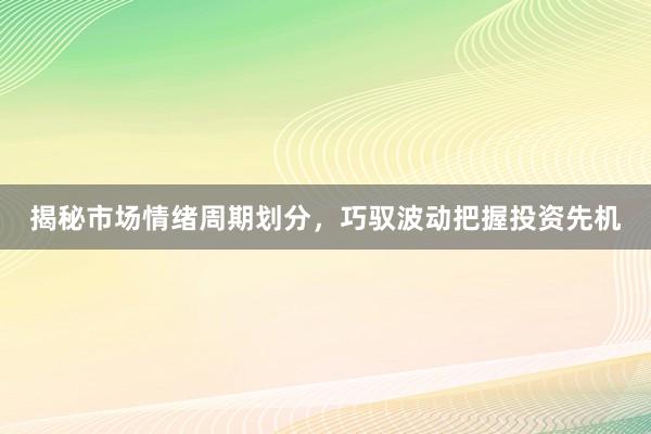 揭秘市场情绪周期划分，巧驭波动把握投资先机
