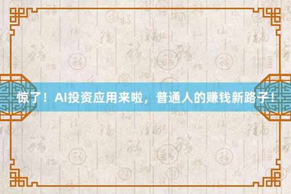 惊了！AI投资应用来啦，普通人的赚钱新路子！