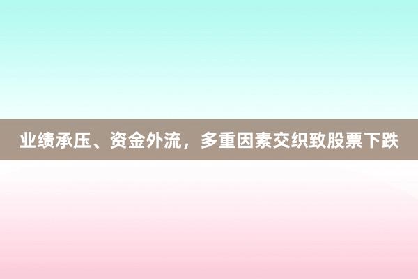 业绩承压、资金外流，多重因素交织致股票下跌
