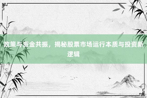 政策与资金共振，揭秘股票市场运行本质与投资新逻辑