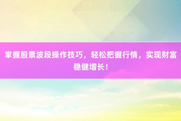 掌握股票波段操作技巧，轻松把握行情，实现财富稳健增长！