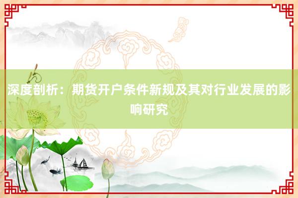 深度剖析：期货开户条件新规及其对行业发展的影响研究