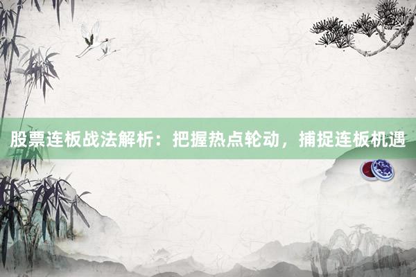 股票连板战法解析：把握热点轮动，捕捉连板机遇