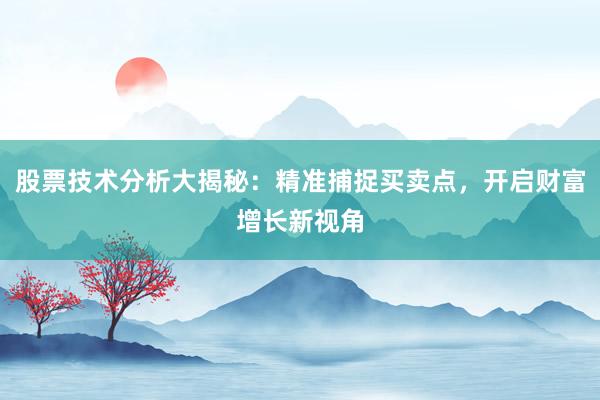 股票技术分析大揭秘：精准捕捉买卖点，开启财富增长新视角