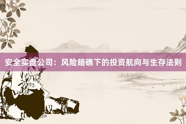 安全实盘公司：风险暗礁下的投资航向与生存法则