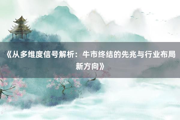 《从多维度信号解析：牛市终结的先兆与行业布局新方向》