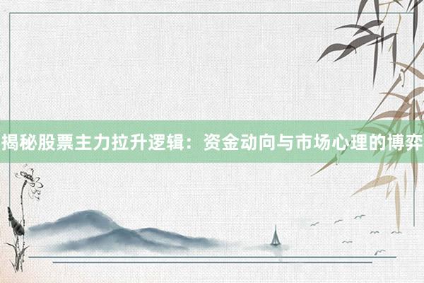 揭秘股票主力拉升逻辑：资金动向与市场心理的博弈