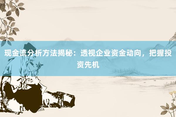 现金流分析方法揭秘：透视企业资金动向，把握投资先机