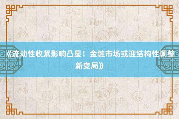 《流动性收紧影响凸显！金融市场或迎结构性调整新变局》
